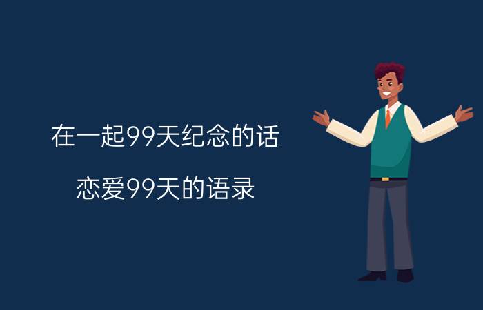 在一起99天纪念的话 恋爱99天的语录